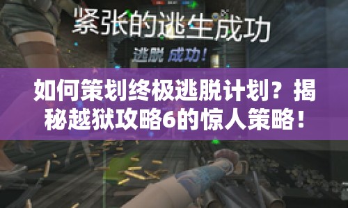 如何策劃終極逃脫計(jì)劃？揭秘越獄攻略6的驚人策略！
