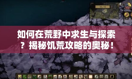 如何在荒野中求生與探索？揭秘饑荒攻略的奧秘！