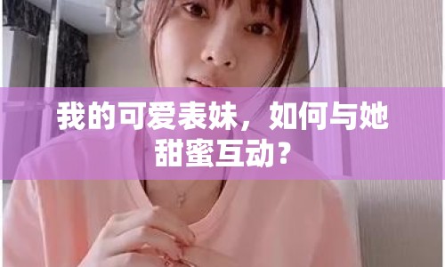 我的可愛表妹，如何與她甜蜜互動？