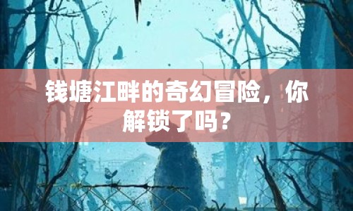錢塘江畔的奇幻冒險，你解鎖了嗎？