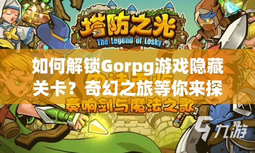 如何解鎖Gorpg游戲隱藏關卡？奇幻之旅等你來探索！