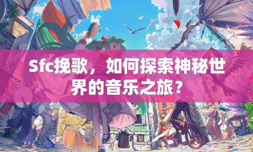Sfc挽歌，如何探索神秘世界的音樂之旅？