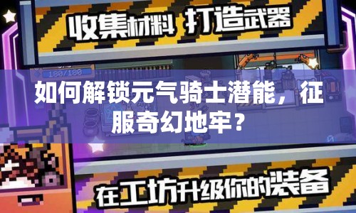 如何解鎖元?dú)怛T士潛能，征服奇幻地牢？
