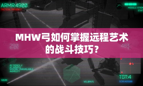MHW弓如何掌握遠程藝術的戰(zhàn)斗技巧？