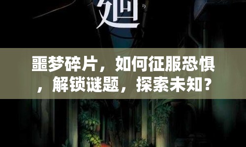 噩夢碎片，如何征服恐懼，解鎖謎題，探索未知？