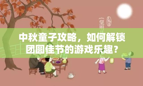 中秋童子攻略，如何解鎖團(tuán)圓佳節(jié)的游戲樂趣？