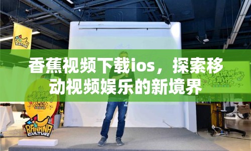 香蕉視頻下載ios，探索移動視頻娛樂的新境界