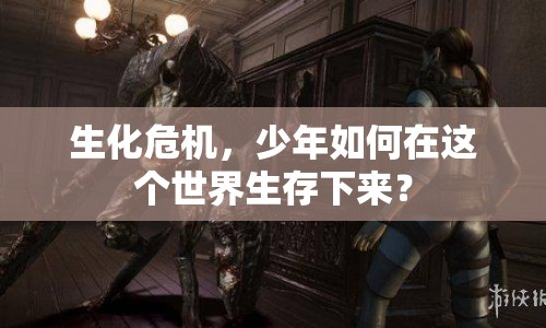 生化危機，少年如何在這個世界生存下來？
