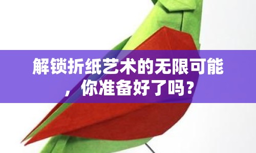 解鎖折紙藝術(shù)的無(wú)限可能，你準(zhǔn)備好了嗎？