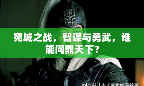 宛城之戰(zhàn)，智謀與勇武，誰(shuí)能問(wèn)鼎天下？