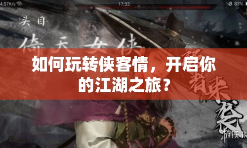 如何玩轉(zhuǎn)俠客情，開(kāi)啟你的江湖之旅？