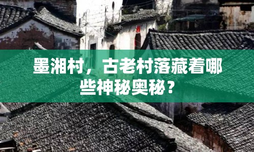 墨湘村，古老村落藏著哪些神秘奧秘？