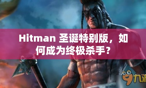 Hitman 圣誕特別版，如何成為終極殺手？