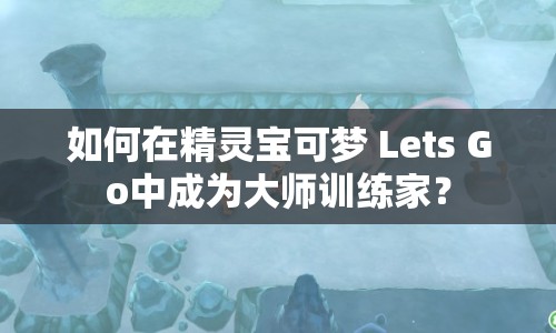 如何在精靈寶可夢(mèng) Lets Go中成為大師訓(xùn)練家？