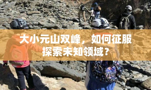 大小元山雙峰，如何征服探索未知領(lǐng)域？