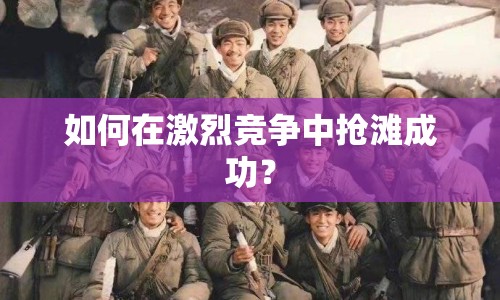 如何在激烈競爭中搶灘成功？