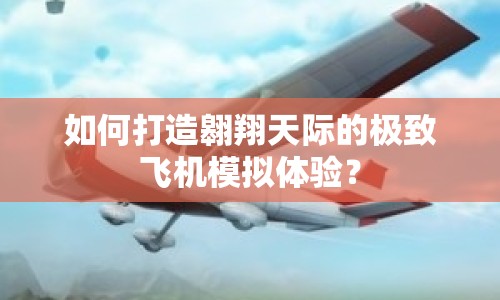 如何打造翱翔天際的極致飛機(jī)模擬體驗？
