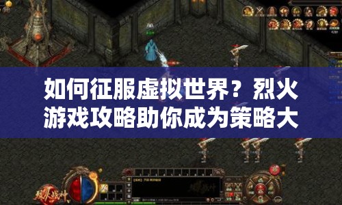 如何征服虛擬世界？烈火游戲攻略助你成為策略大師！