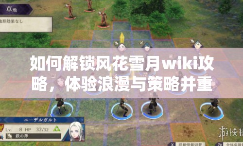 如何解鎖風花雪月wiki攻略，體驗浪漫與策略并重的游戲世界？