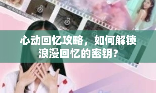 心動回憶攻略，如何解鎖浪漫回憶的密鑰？