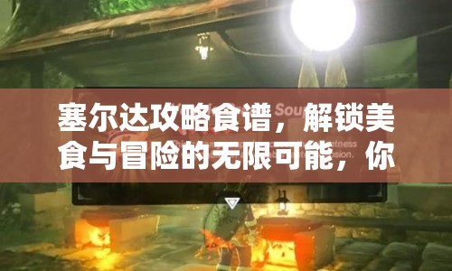 塞爾達攻略食譜，解鎖美食與冒險的無限可能，你試過了嗎？