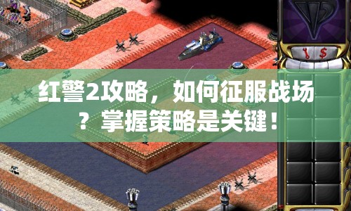 紅警2攻略，如何征服戰(zhàn)場？掌握策略是關(guān)鍵！
