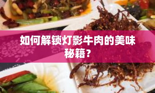 如何解鎖燈影牛肉的美味秘籍？