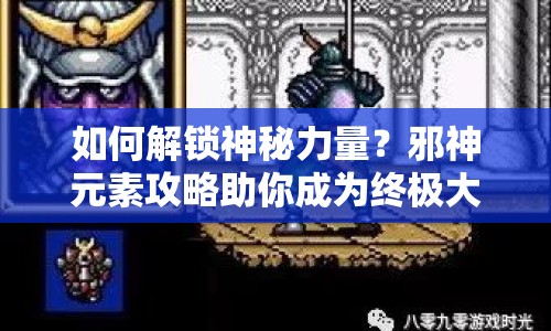 如何解鎖神秘力量？邪神元素攻略助你成為終極大師！