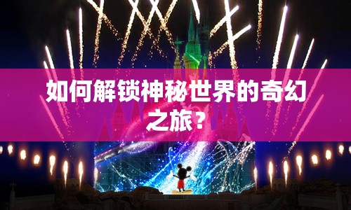 如何解鎖神秘世界的奇幻之旅？