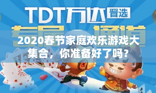 2020春節(jié)家庭歡樂游戲大集合，你準(zhǔn)備好了嗎？