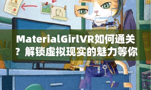 MaterialGirlVR如何通關(guān)？解鎖虛擬現(xiàn)實(shí)的魅力等你來挑戰(zhàn)！