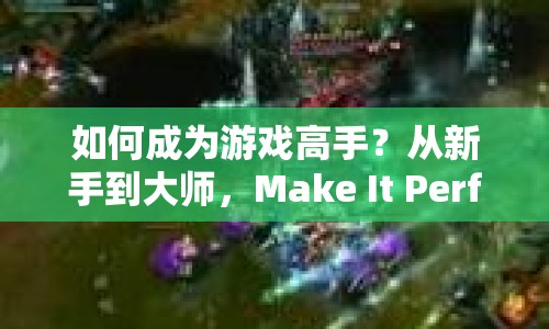 如何成為游戲高手？從新手到大師，Make It Perfect全面攻略來(lái)襲！