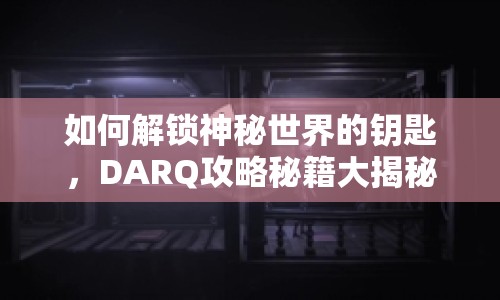 如何解鎖神秘世界的鑰匙，DARQ攻略秘籍大揭秘！