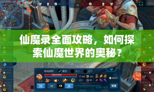 仙魔錄全面攻略，如何探索仙魔世界的奧秘？