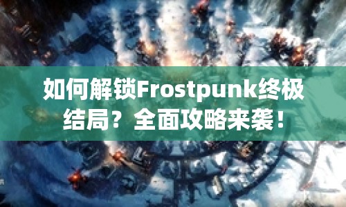 如何解鎖Frostpunk終極結(jié)局？全面攻略來襲！