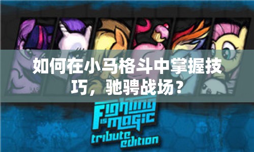 如何在小馬格斗中掌握技巧，馳騁戰(zhàn)場(chǎng)？