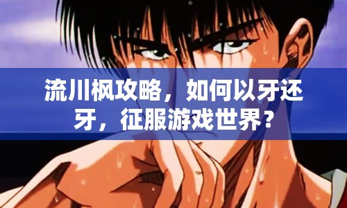 流川楓攻略，如何以牙還牙，征服游戲世界？
