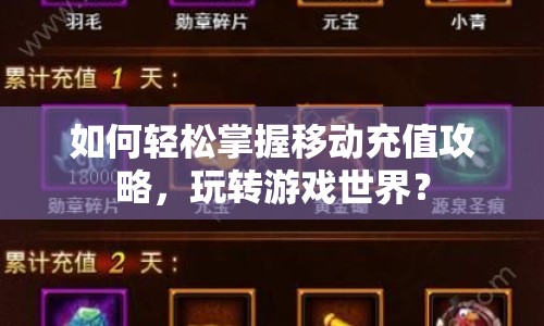 如何輕松掌握移動充值攻略，玩轉(zhuǎn)游戲世界？