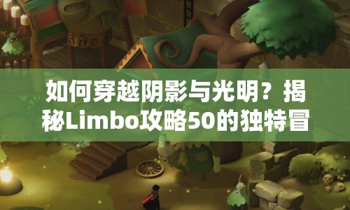 如何穿越陰影與光明？揭秘Limbo攻略50的獨(dú)特冒險(xiǎn)！
