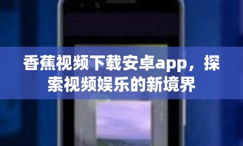 香蕉視頻下載安卓app，探索視頻娛樂的新境界