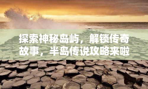 探索神秘島嶼，解鎖傳奇故事，半島傳說(shuō)攻略來(lái)啦！