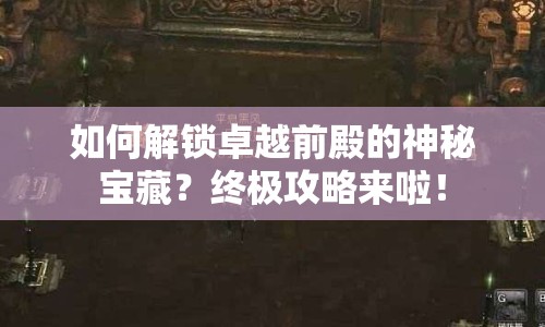 如何解鎖卓越前殿的神秘寶藏？終極攻略來啦！