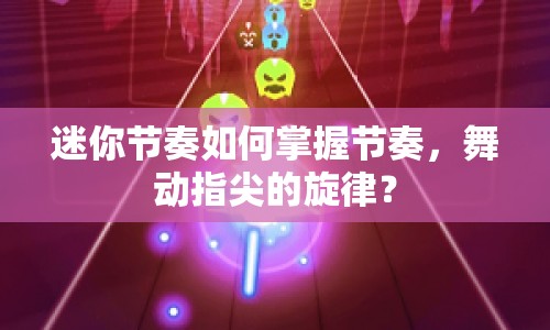 迷你節(jié)奏如何掌握節(jié)奏，舞動指尖的旋律？