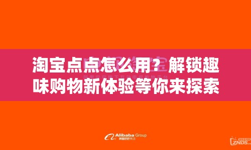 淘寶點(diǎn)點(diǎn)怎么用？解鎖趣味購物新體驗(yàn)等你來探索！