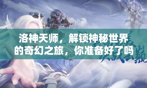 洛神天師，解鎖神秘世界的奇幻之旅，你準(zhǔn)備好了嗎？