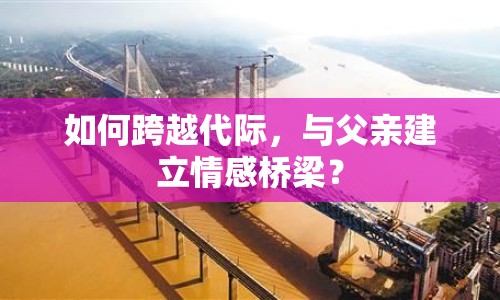 如何跨越代際，與父親建立情感橋梁？