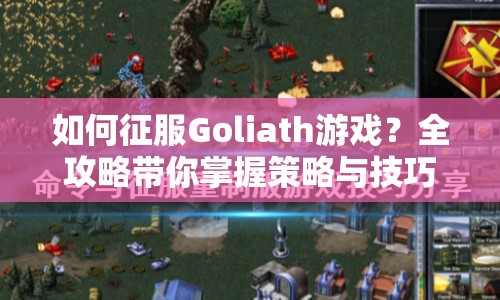 如何征服Goliath游戲？全攻略帶你掌握策略與技巧！