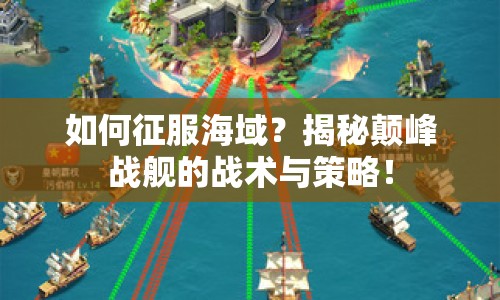 如何征服海域？揭秘顛峰戰(zhàn)艦的戰(zhàn)術(shù)與策略！