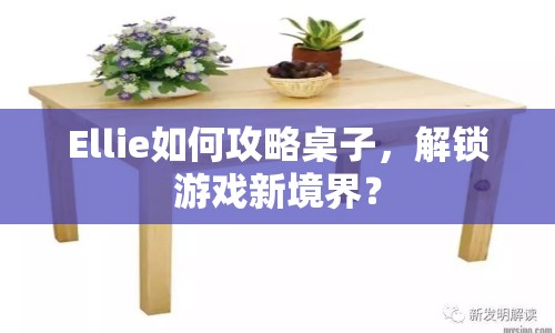 Ellie如何攻略桌子，解鎖游戲新境界？