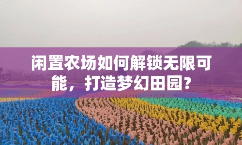 閑置農場如何解鎖無限可能，打造夢幻田園？